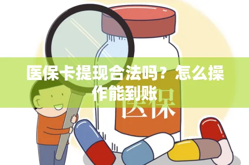 医保卡提现合法吗？怎么操作能到账